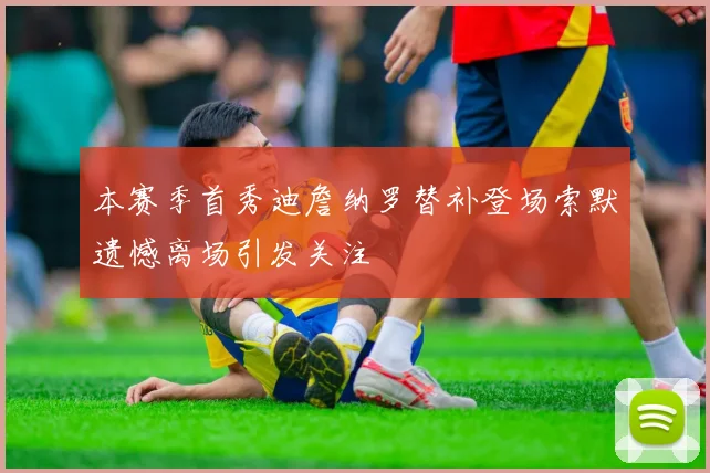 本赛季首秀迪詹纳罗替补登场索默遗憾离场引发关注